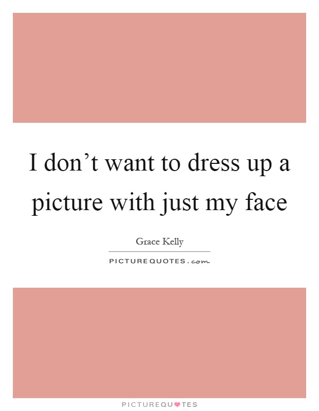 I don’t want to dress up a picture with just my face Picture Quote #1