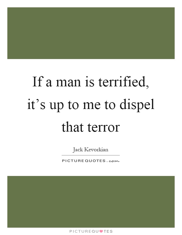 If a man is terrified, it’s up to me to dispel that terror Picture Quote #1