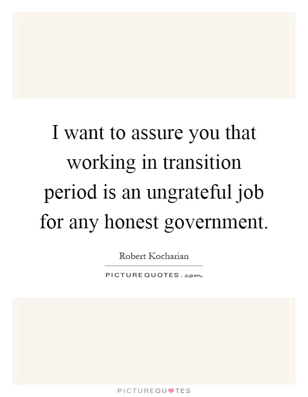 I want to assure you that working in transition period is an ungrateful job for any honest government Picture Quote #1