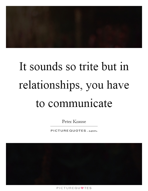 It sounds so trite but in relationships, you have to communicate Picture Quote #1