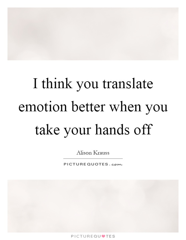 I think you translate emotion better when you take your hands off Picture Quote #1