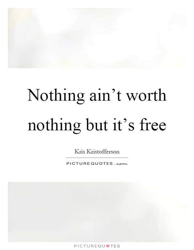 Nothing ain’t worth nothing but it’s free Picture Quote #1