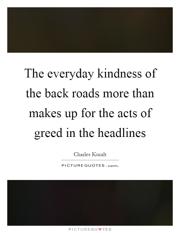 The everyday kindness of the back roads more than makes up for the acts of greed in the headlines Picture Quote #1