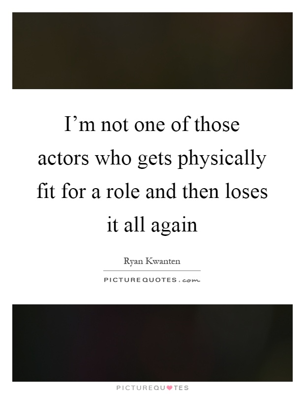 I’m not one of those actors who gets physically fit for a role and then loses it all again Picture Quote #1