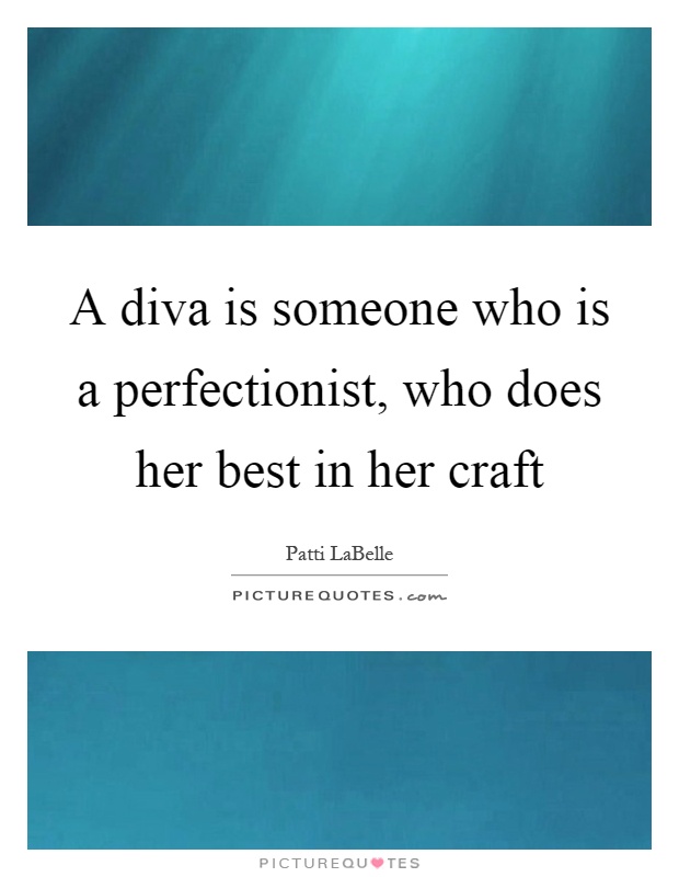 A diva is who is a perfectionist, who best in... | Quotes