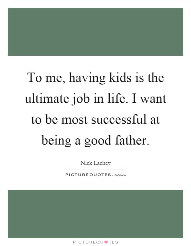 To me, having kids is the ultimate job in life. I want to be most successful at being a good father Picture Quote #1