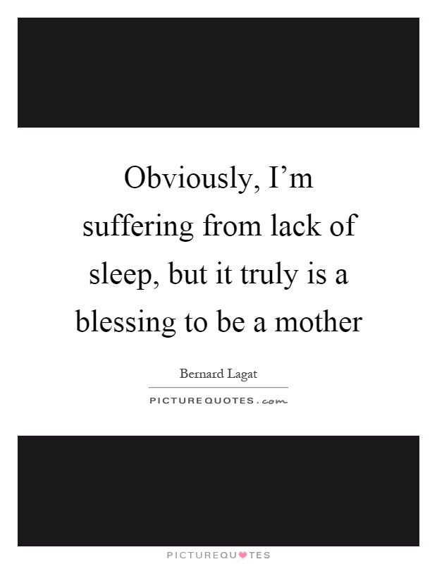 Obviously, I’m suffering from lack of sleep, but it truly is a blessing to be a mother Picture Quote #1