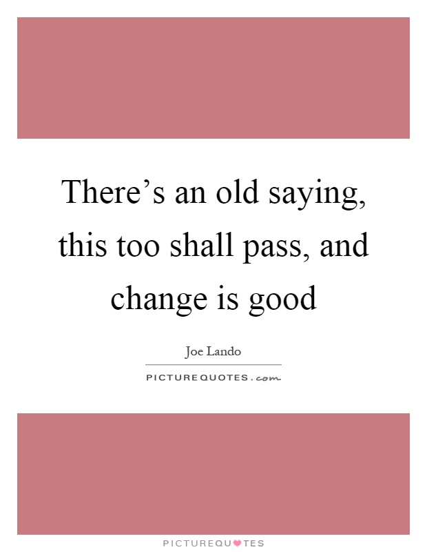 There's an old saying, this too shall pass, and change is good Picture Quote #1