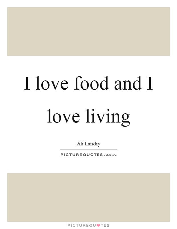 I love food and I love living Picture Quote #1