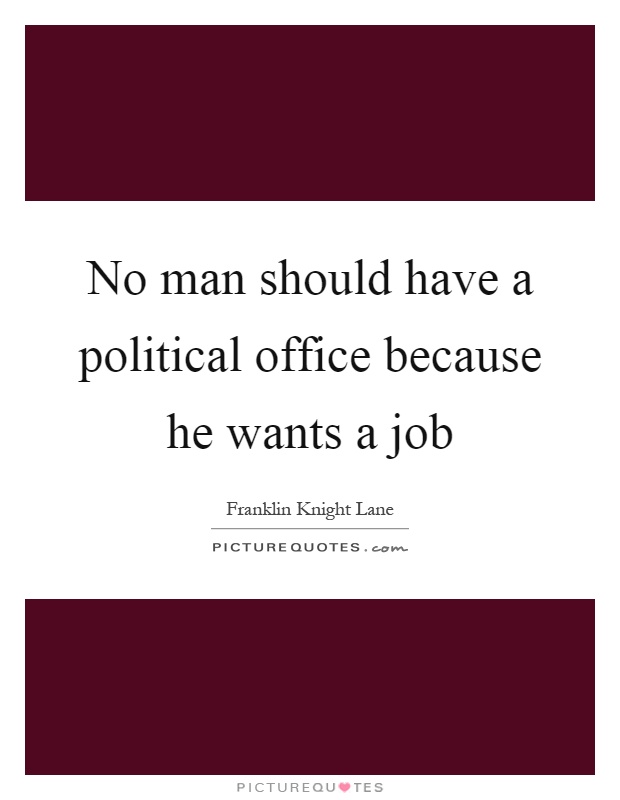 No man should have a political office because he wants a job Picture Quote #1