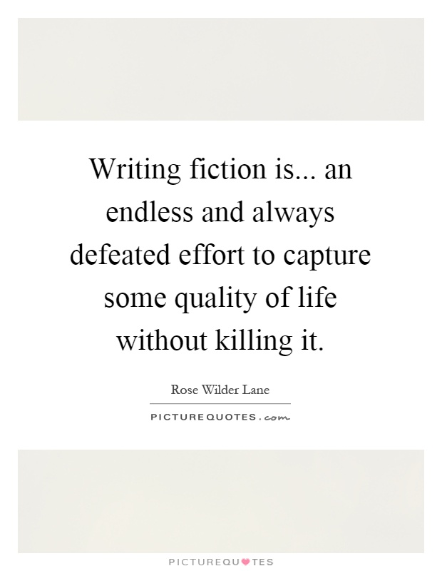 Writing fiction is... an endless and always defeated effort to capture some quality of life without killing it Picture Quote #1
