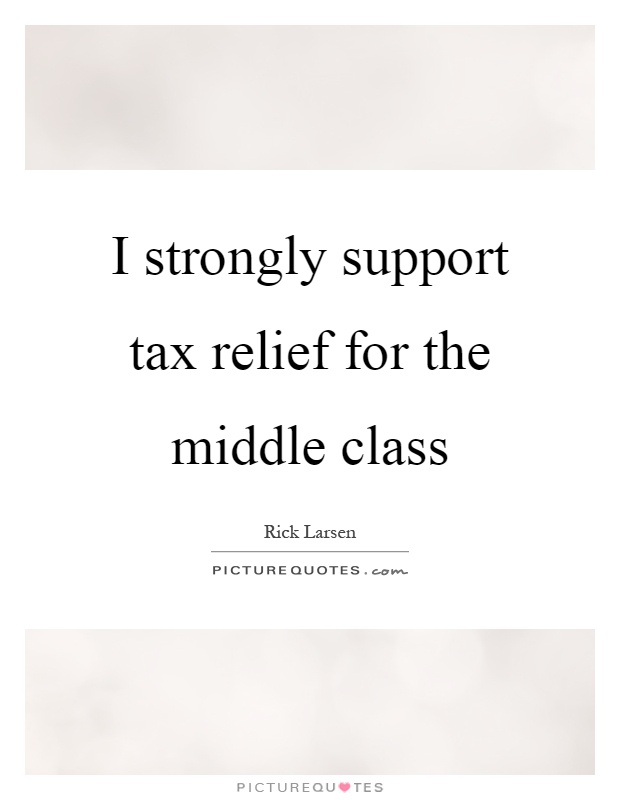 I strongly support tax relief for the middle class Picture Quote #1