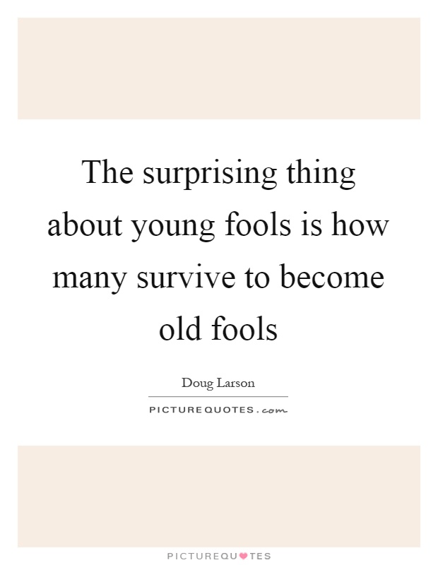 The surprising thing about young fools is how many survive to become old fools Picture Quote #1