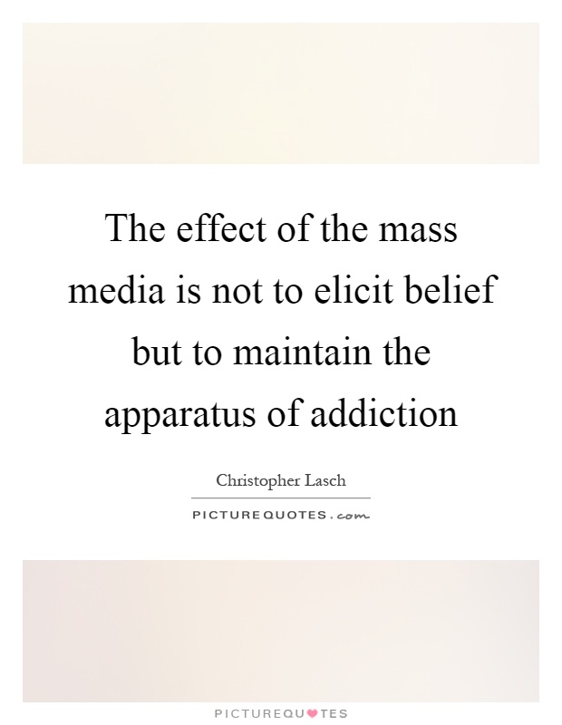 The effect of the mass media is not to elicit belief but to maintain the apparatus of addiction Picture Quote #1