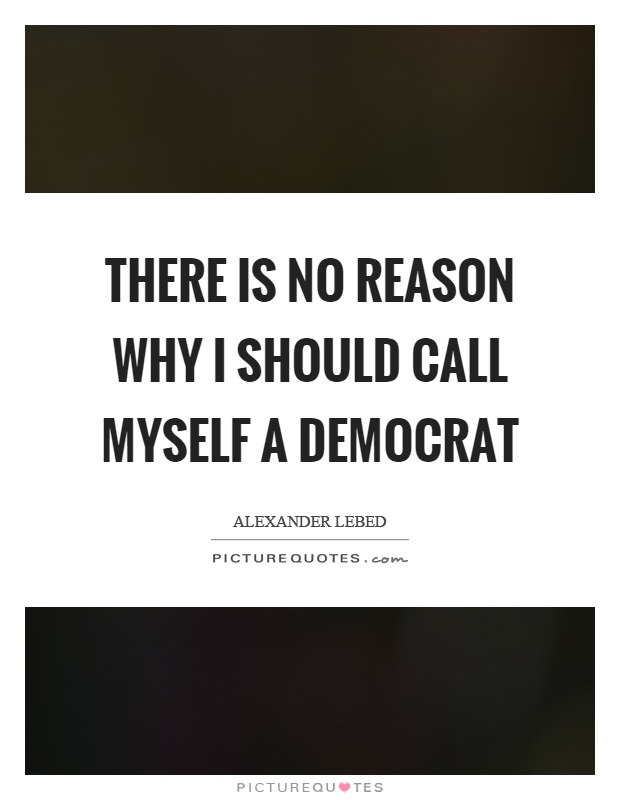 There is no reason why I should call myself a democrat Picture Quote #1