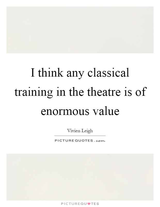 I think any classical training in the theatre is of enormous value Picture Quote #1