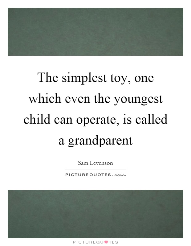 The simplest toy, one which even the youngest child can operate, is called a grandparent Picture Quote #1