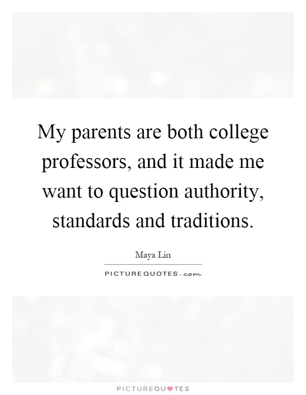 My parents are both college professors, and it made me want to question authority, standards and traditions Picture Quote #1