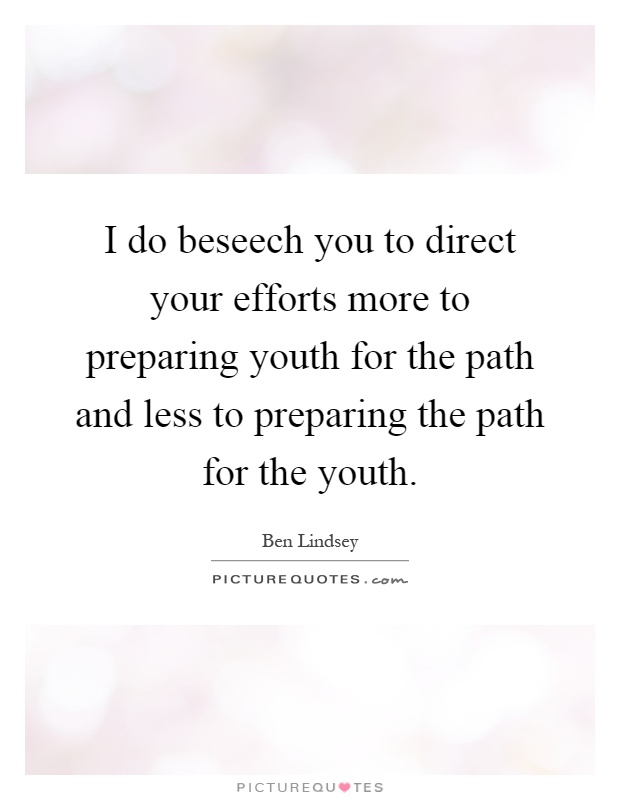 I do beseech you to direct your efforts more to preparing youth for the path and less to preparing the path for the youth Picture Quote #1