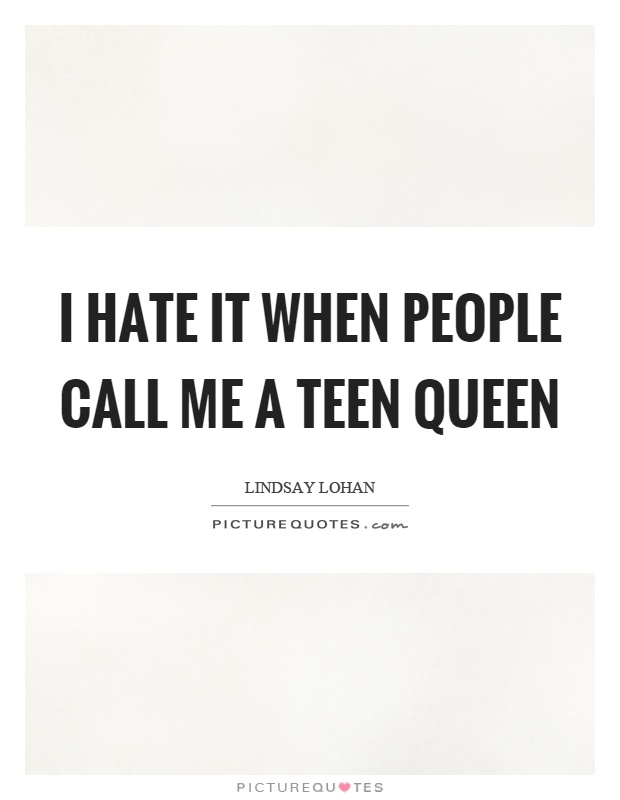 I hate it when people call me a teen queen Picture Quote #1