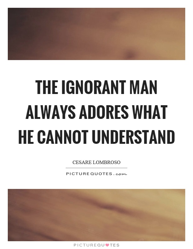 The ignorant man always adores what he cannot understand Picture Quote #1