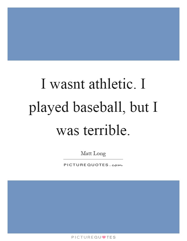 I wasnt athletic. I played baseball, but I was terrible Picture Quote #1