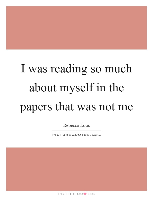 I was reading so much about myself in the papers that was not me Picture Quote #1