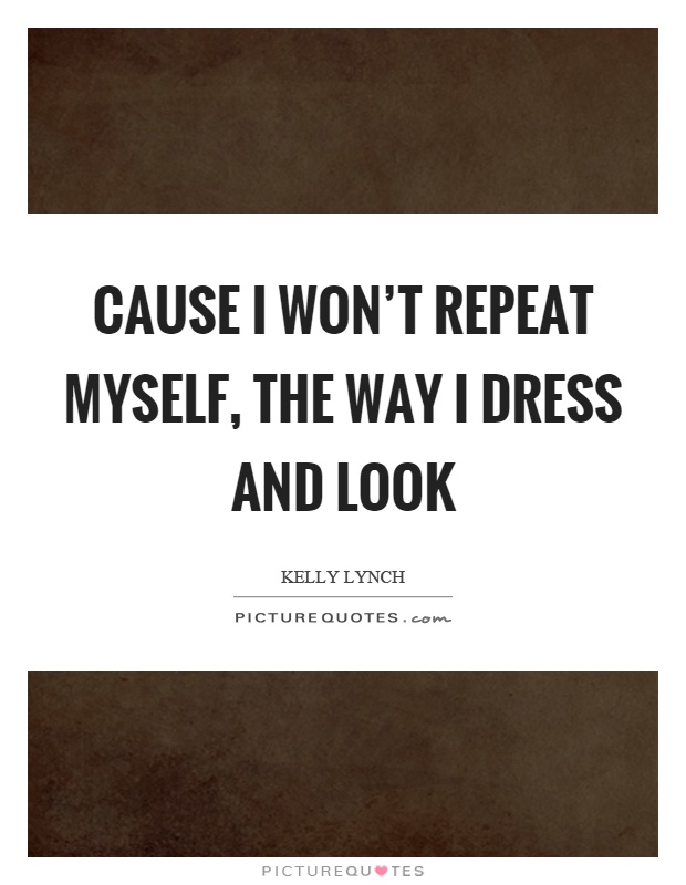 Cause I won’t repeat myself, the way I dress and look Picture Quote #1