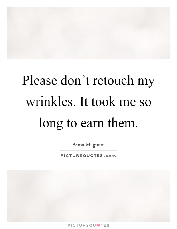 Please don't retouch my wrinkles. It took me so long to earn them Picture Quote #1