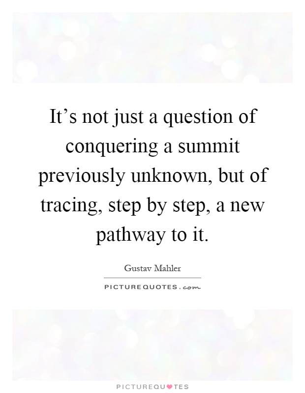 It’s not just a question of conquering a summit previously unknown, but of tracing, step by step, a new pathway to it Picture Quote #1