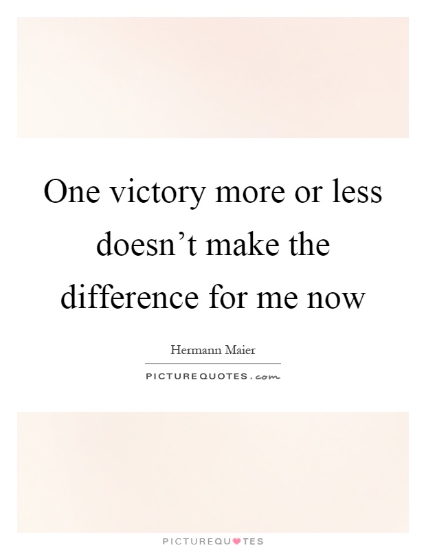 One victory more or less doesn’t make the difference for me now Picture Quote #1