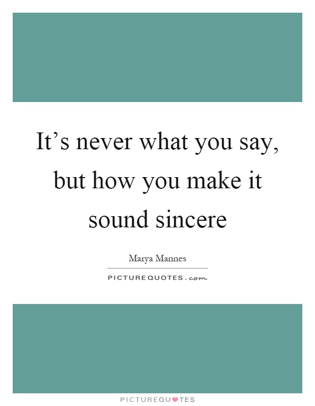 It’s never what you say, but how you make it sound sincere Picture Quote #1
