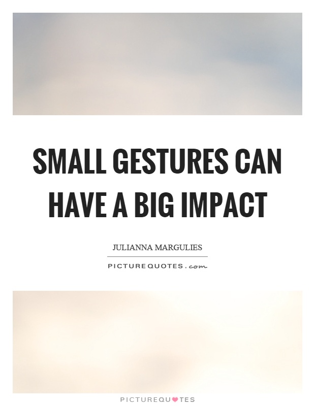 Small gestures can have a big impact Picture Quote #1