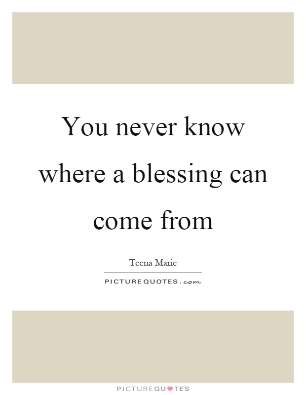 You never know where a blessing can come from Picture Quote #1