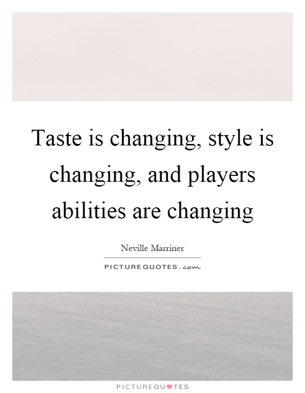 Taste is changing, style is changing, and players abilities are changing Picture Quote #1