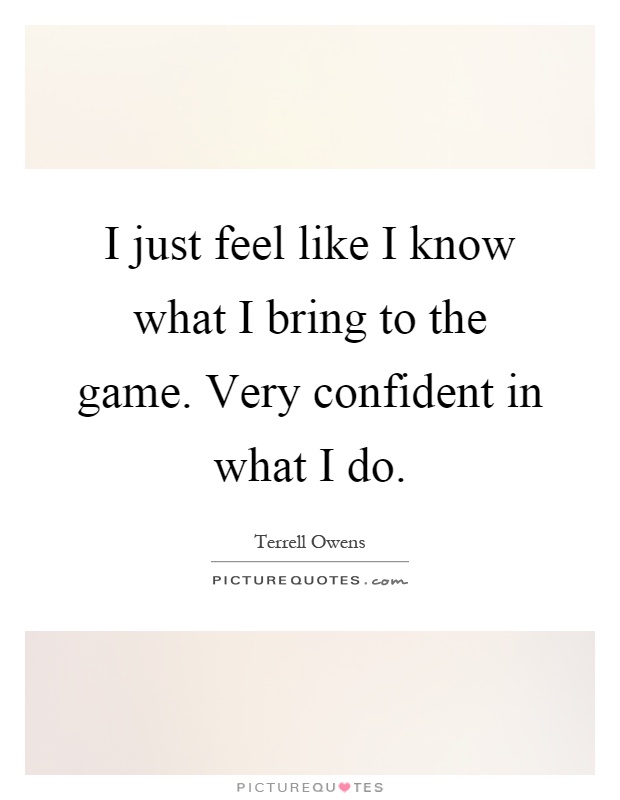 I just feel like I know what I bring to the game. Very confident in what I do Picture Quote #1