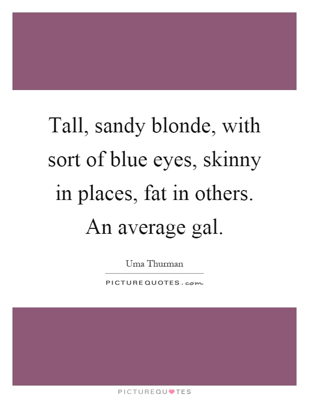 Tall, sandy blonde, with sort of blue eyes, skinny in places, fat in others. An average gal Picture Quote #1