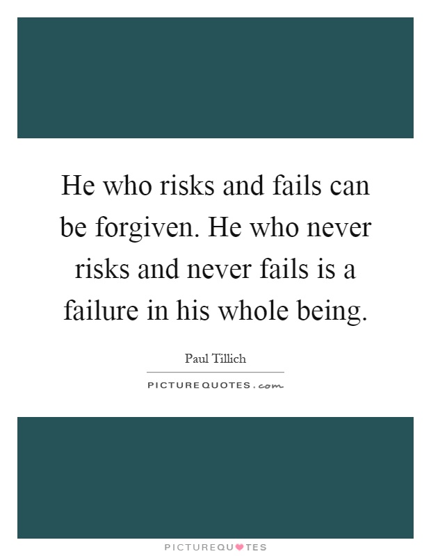 He who risks and fails can be forgiven. He who never risks and never fails is a failure in his whole being Picture Quote #1