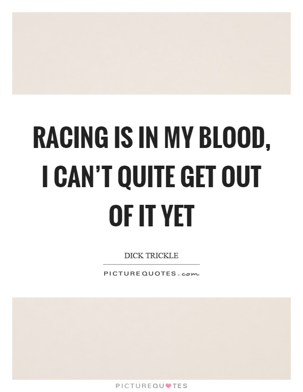 Racing is in my blood, I can’t quite get out of it yet Picture Quote #1