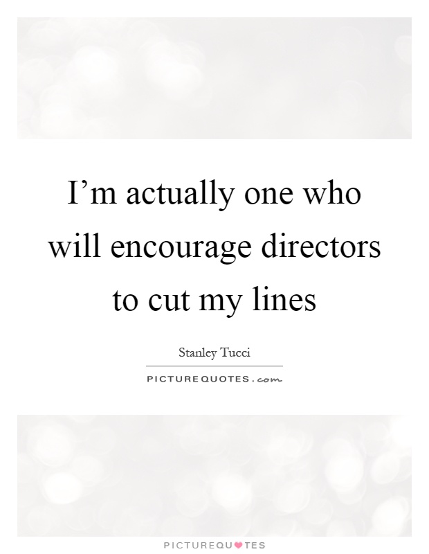 I’m actually one who will encourage directors to cut my lines Picture Quote #1