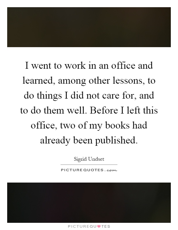 I went to work in an office and learned, among other lessons, to do things I did not care for, and to do them well. Before I left this office, two of my books had already been published Picture Quote #1