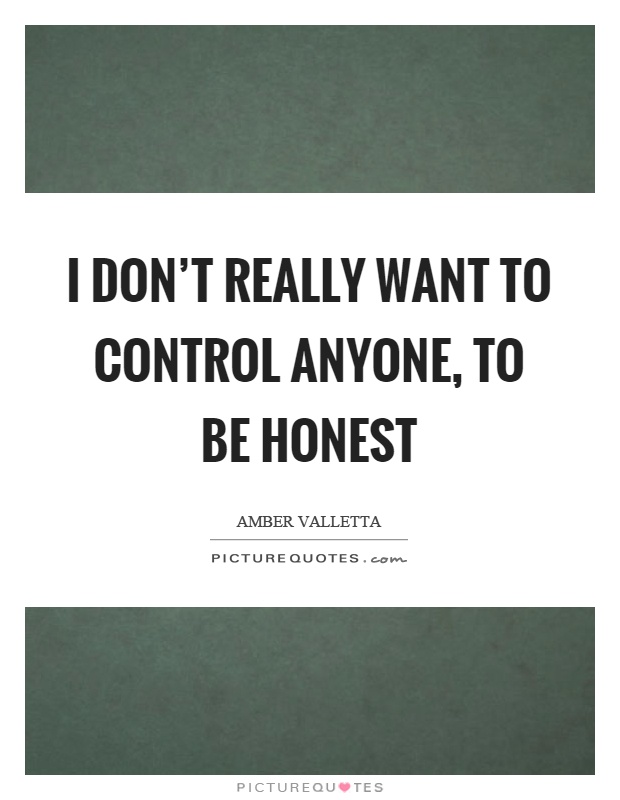 I don't really want to control anyone, to be honest Picture Quote #1