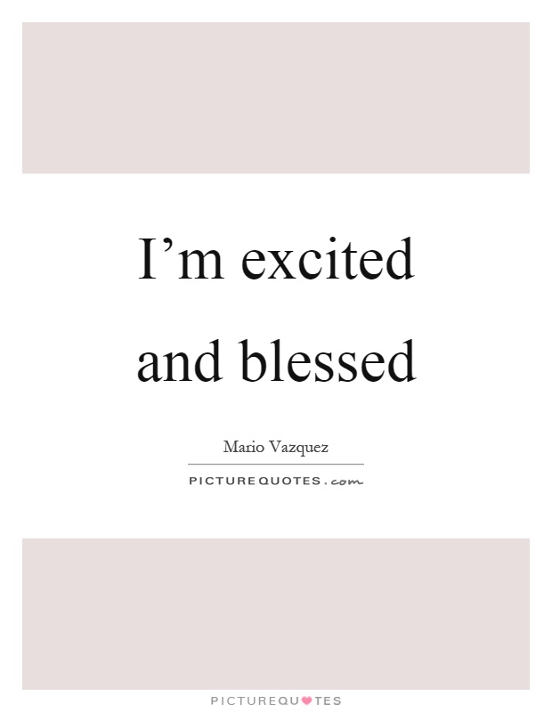 I’m excited and blessed Picture Quote #1