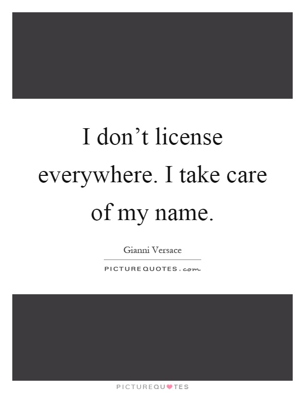 I don’t license everywhere. I take care of my name Picture Quote #1
