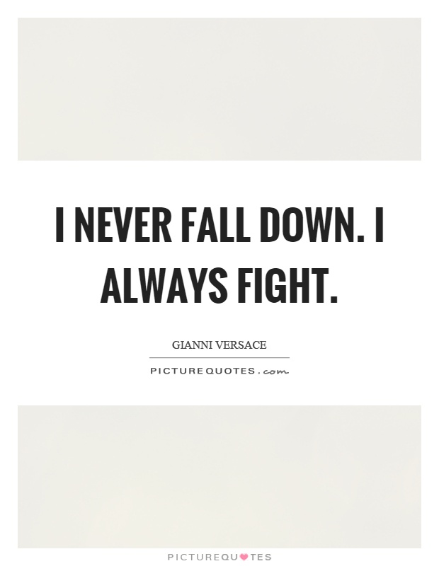 I never fall down. I always fight Picture Quote #1