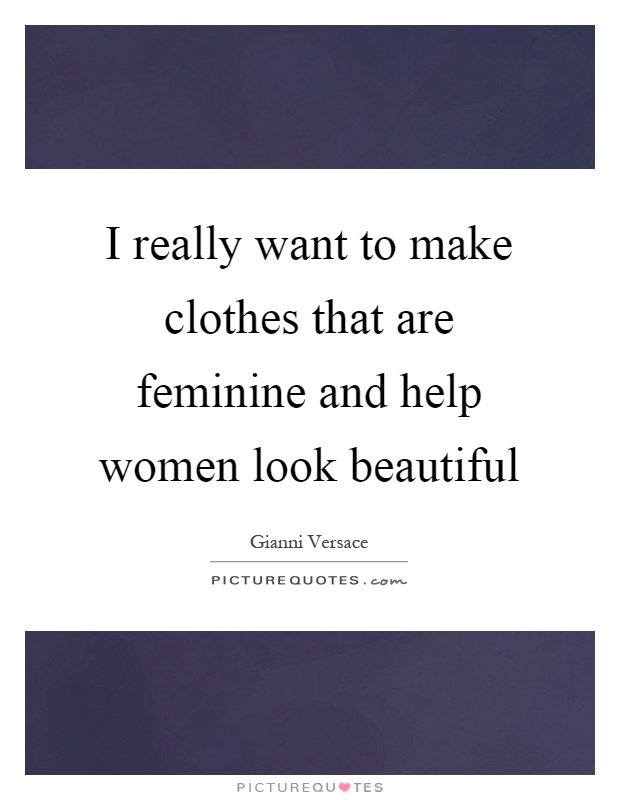 I really want to make clothes that are feminine and help women look beautiful Picture Quote #1