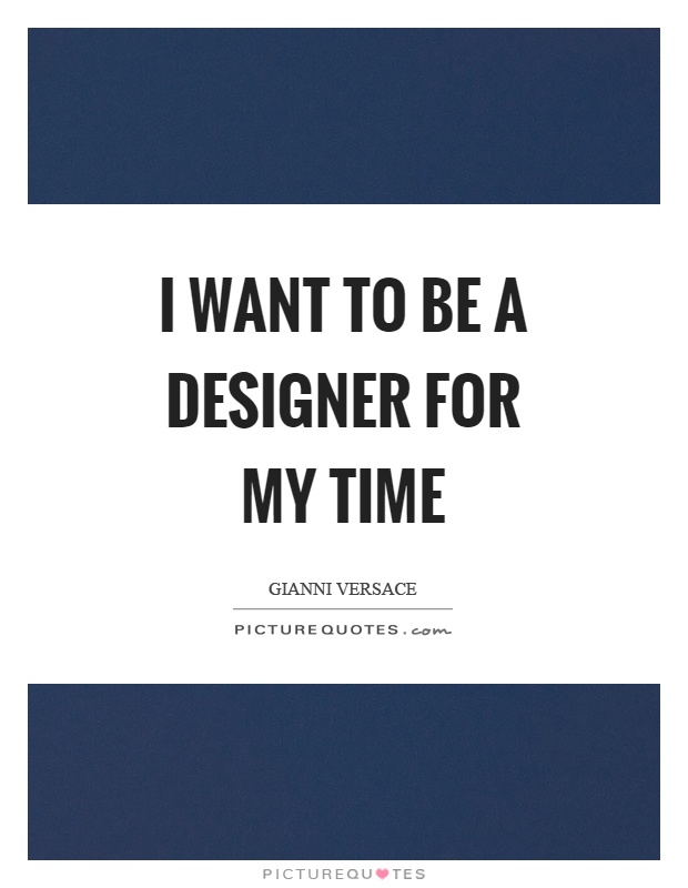 I want to be a designer for my time Picture Quote #1