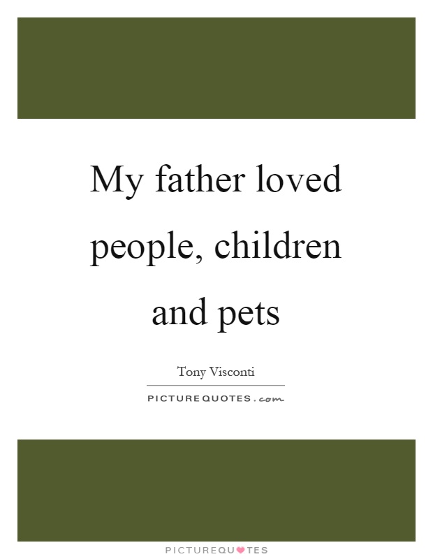 My father loved people, children and pets Picture Quote #1