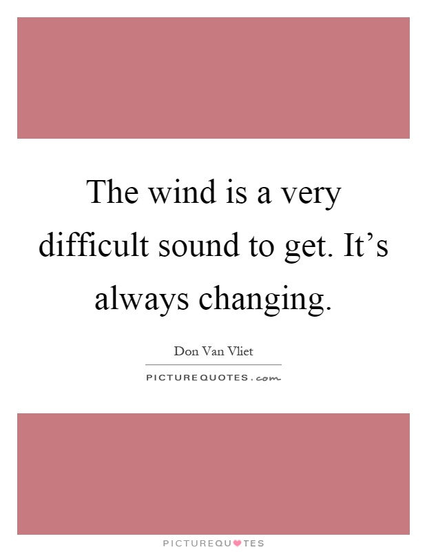 The wind is a very difficult sound to get. It’s always changing Picture Quote #1