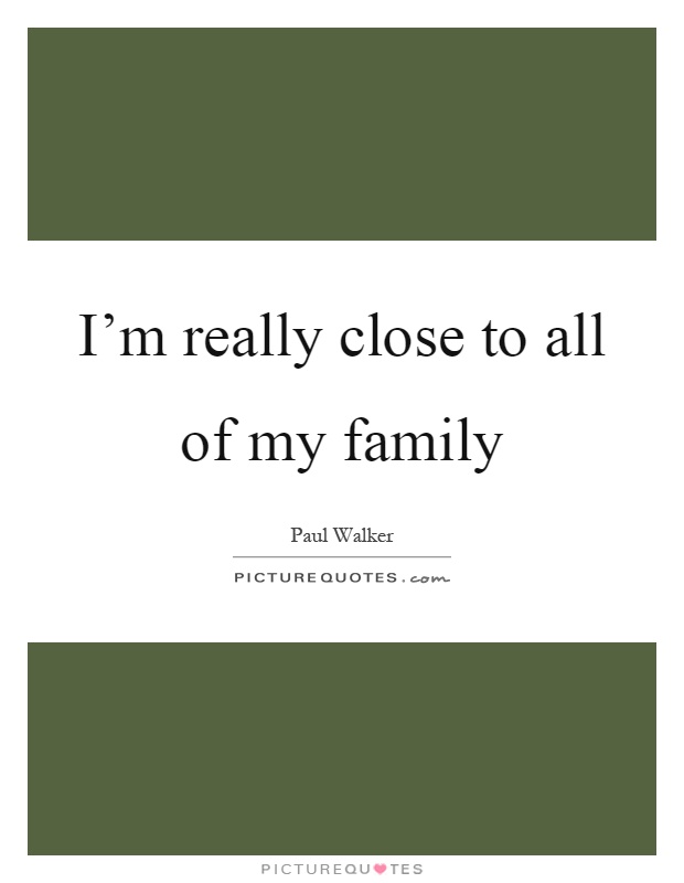 I'm really close to all of my family | Picture Quotes